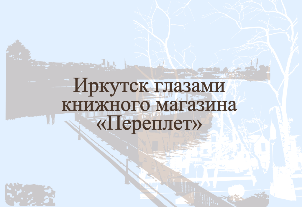 Иркутск глазами книжного магазина «Переплет»